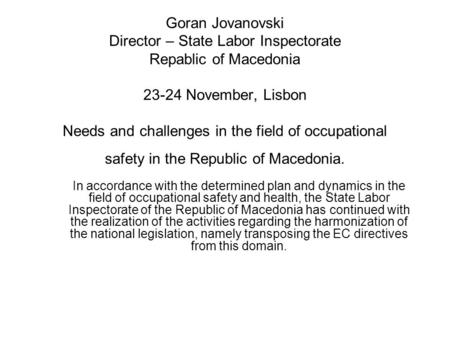 Goran Jovanovski Director – State Labor Inspectorate Repablic of Macedonia 23-24 November, Lisbon Needs and challenges in the field of occupational safety.