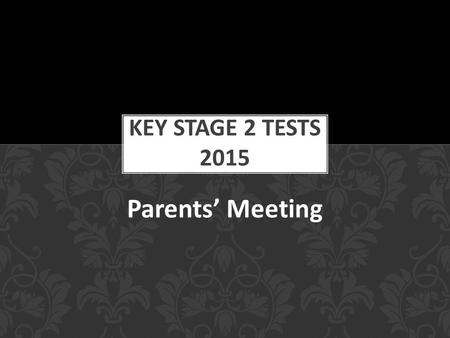 Parents’ Meeting. To inform you of what the tests involve. To help you better prepare your children for the tests. To allay any fears and answer any questions.