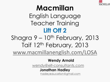 Macmillan English Language Teacher Training Lift Off 2 Shagra 9 – 10th February, 2013 Taif 12th February, 2013 www.macmillanenglish.com/LOSA 	 Wendy.