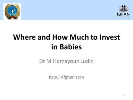 Where and How Much to Invest in Babies Dr M.Homayoun Ludin Kabul Afghanistan 1.