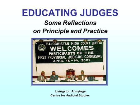 EDUCATING JUDGES Some Reflections on Principle and Practice Livingston Armytage Centre for Judicial Studies.