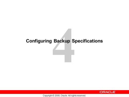 4 Copyright © 2008, Oracle. All rights reserved. Configuring Backup Specifications.