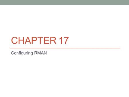 CHAPTER 17 Configuring RMAN. Introduction to RMAN RMAN was introduced in Oracle 8.0. RMAN is Oracle’s tool for backup and recovery. RMAN is much more.