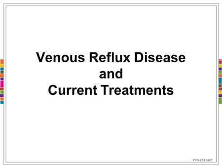 Venous Reflux Disease and Current Treatments VN20-87-B 08/07.