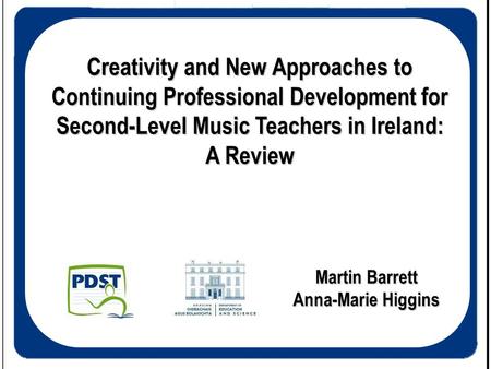 Creativity and New Approaches to Continuing Professional Development for Second-Level Music Teachers in Ireland: A Review Martin Barrett Anna-Marie Higgins.