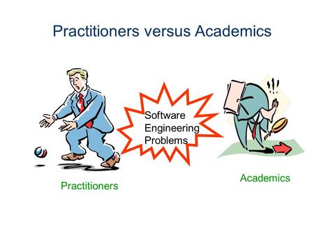 Practitioners versus Academics Software Engineering Problems Academics Practitioners.