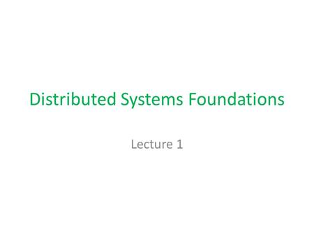 Distributed Systems Foundations Lecture 1. Main Characteristics of Distributed Systems Independent processors, sites, processes Message passing No shared.