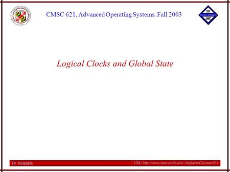 Dr. Kalpakis CMSC 621, Advanced Operating Systems. Fall 2003 URL:  Logical Clocks and Global State.