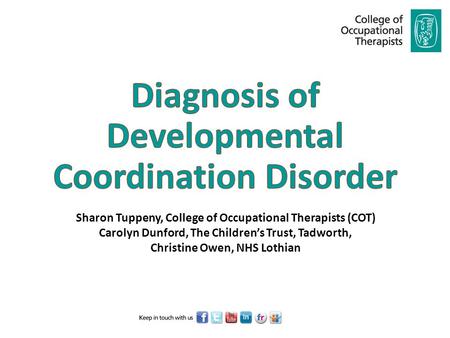 Sharon Tuppeny, College of Occupational Therapists (COT) Carolyn Dunford, The Children’s Trust, Tadworth, Christine Owen, NHS Lothian.