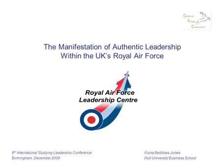 The Manifestation of Authentic Leadership Within the UK’s Royal Air Force 8 th International Studying Leadership ConferenceFiona Beddoes-Jones Birmingham,