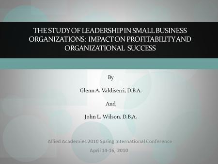 B THE STUDY OF LEADERSHIP IN SMALL BUSINESS ORGANIZATIONS: IMPACT ON PROFITABILITY AND ORGANIZATIONAL SUCCESS By Glenn A. Valdiserri, D.B.A. And John L.