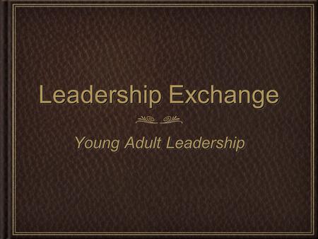 Leadership Exchange Young Adult Leadership. Where we have been Who we are Where we think we are going Where we have been Who we are Where we think we.