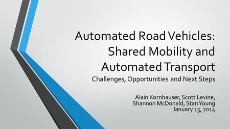 Automated Road Vehicles: Shared Mobility and Automated Transport Challenges, Opportunities and Next Steps Alain Kornhauser, Scott Levine, Shannon McDonald,
