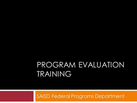 PROGRAM EVALUATION TRAINING SAISD Federal Programs Department.