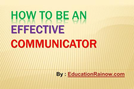 By : EducationRainow.comEducationRainow.com. Objectives of effective communication Define and understand communication and the communication process List.