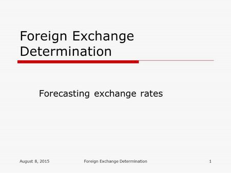 August 8, 2015Foreign Exchange Determination1 Forecasting exchange rates Foreign Exchange Determination.