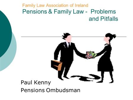 Family Law Association of Ireland Pensions & Family Law - Problems and Pitfalls Paul Kenny Pensions Ombudsman.