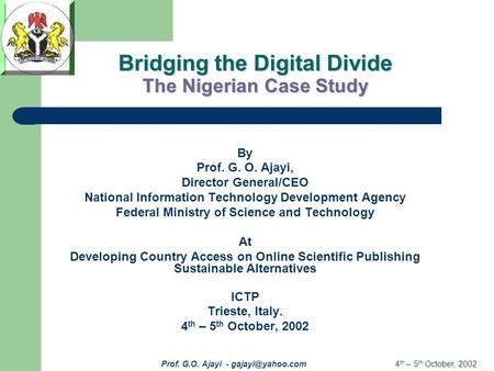 4 th – 5 th October, 2002Prof. G.O. Ajayi - Bridging the Digital Divide The Nigerian Case Study By Prof. G. O. Ajayi, Director General/CEO.