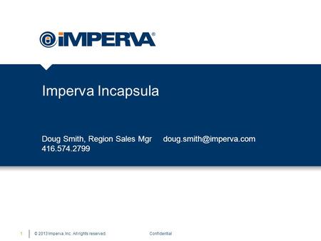 © 2013 Imperva, Inc. All rights reserved. Imperva Incapsula Confidential1 Doug Smith, Region Sales Mgr 416.574.2799.