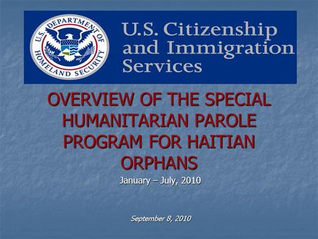 OVERVIEW OF THE SPECIAL HUMANITARIAN PAROLE PROGRAM FOR HAITIAN ORPHANS January – July, 2010 September 8, 2010.