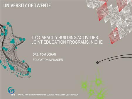 ITC CAPACITY BUILDING ACTIVITIES: JOINT EDUCATION PROGRAMS, NICHE DRS. TOM LORAN EDUCATION MANAGER.