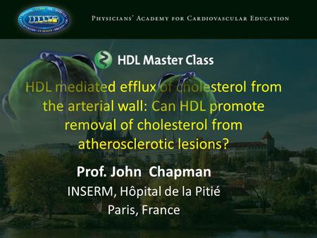 HDL mediated efflux of cholesterol from the arterial wall: Can HDL promote removal of cholesterol from atherosclerotic lesions? Prof. John Chapman INSERM,