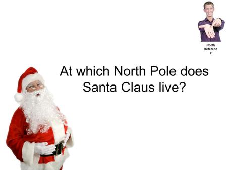 At which North Pole does Santa Claus live? North Referenc e.