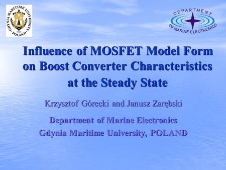 Influence of MOSFET Model Form on Boost Converter Characteristics at the Steady State Krzysztof Górecki and Janusz Zarębski Department of Marine Electronics.