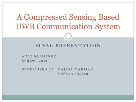 FINAL PRESENTATION ANAT KLEMPNER SPRING 2012 SUPERVISED BY: MALISA MARIJAN YONINA ELDAR A Compressed Sensing Based UWB Communication System 1.