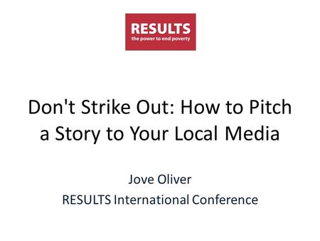 Don't Strike Out: How to Pitch a Story to Your Local Media Jove Oliver RESULTS International Conference.