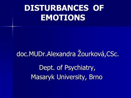 DISTURBANCES OF EMOTIONS doc.MUDr.Alexandra Žourková,CSc. Dept. of Psychiatry, Dept. of Psychiatry, Masaryk University, Brno Masaryk University, Brno.