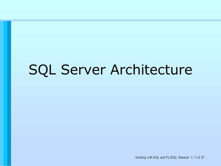 Working with SQL and PL/SQL/ Session 1 / 1 of 27 SQL Server Architecture.