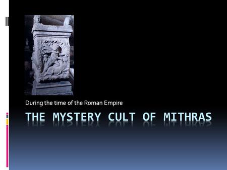 During the time of the Roman Empire. What is a “Mystery Cult”?  The name says it all – it’s a mystery! We don’t know much about it!  Actually, it’s.