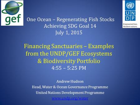 One Ocean – Regenerating Fish Stocks Achieving SDG Goal 14 July 1, 2015 Financing Sanctuaries – Examples from the UNDP/GEF Ecosystems & Biodiversity Portfolio.