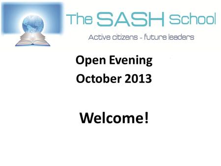Open Evening October 2013 Welcome!. Who are SASH? Paul McAteer, Slough & Eton CE School.