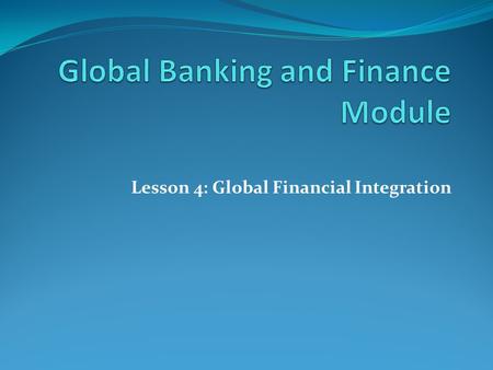 Lesson 4: Global Financial Integration. Global Financial System “During the past two decades, financial markets around the world have become increasingly.