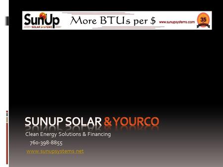 Clean Energy Solutions & Financing 760-398-8855 www.sunupsystems.net.