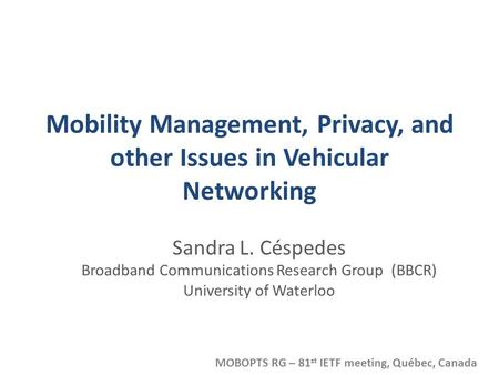 Mobility Management, Privacy, and other Issues in Vehicular Networking Sandra L. Céspedes Broadband Communications Research Group (BBCR) University of.