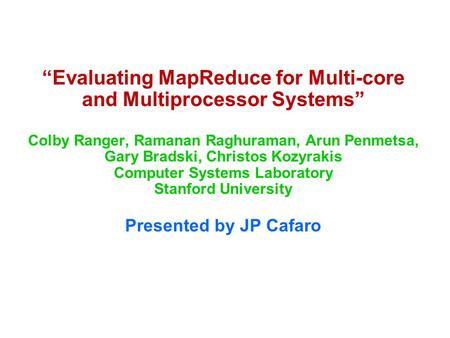 “Evaluating MapReduce for Multi-core and Multiprocessor Systems” Colby Ranger, Ramanan Raghuraman, Arun Penmetsa, Gary Bradski, Christos Kozyrakis Computer.