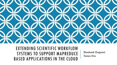 EXTENDING SCIENTIFIC WORKFLOW SYSTEMS TO SUPPORT MAPREDUCE BASED APPLICATIONS IN THE CLOUD Shashank Gugnani Tamas Kiss.