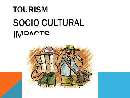 TOURISM SOCIO CULTURAL IMPACTS. DEMOGRAPHIC AND SOCIOECONOMIC CHARACTERISTICS OF TOURISTS frequency, purpose, length, and type of trip nature of tourists'
