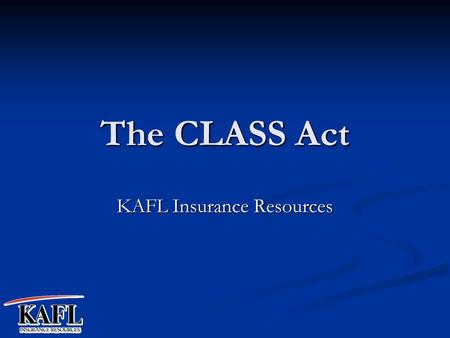 The CLASS Act KAFL Insurance Resources. What is the CLASS Act? Community Living Assistance Services and Supports. The American Assoc. of Homes and Services.