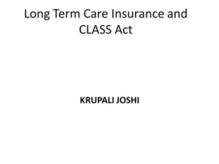 Long Term Care Insurance and CLASS Act KRUPALI JOSHI.