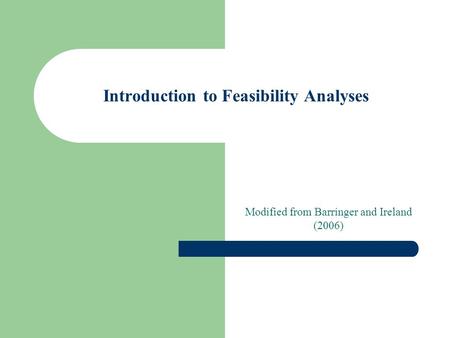 Introduction to Feasibility Analyses Modified from Barringer and Ireland (2006)