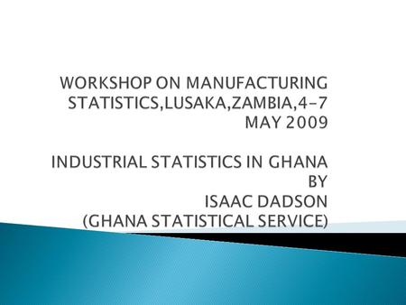  Role of Ghana Statistical Service  Functions of Industrial Statistics Section in the Ghana Statistical Service  Scope and Coverage  Data collection.
