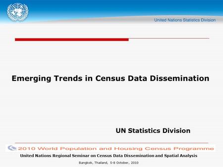 United Nations Regional Seminar on Census Data Dissemination and Spatial Analysis Bangkok, Thailand, 5-8 October, 2010 Emerging Trends in Census Data Dissemination.