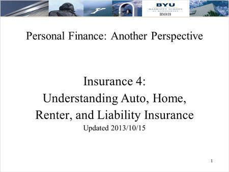 1 1 Personal Finance: Another Perspective Insurance 4: Understanding Auto, Home, Renter, and Liability Insurance Updated 2013/10/15.