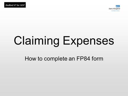 East of England Multi-Professional Deanery NHS Bedford VT for GDP Claiming Expenses How to complete an FP84 form.