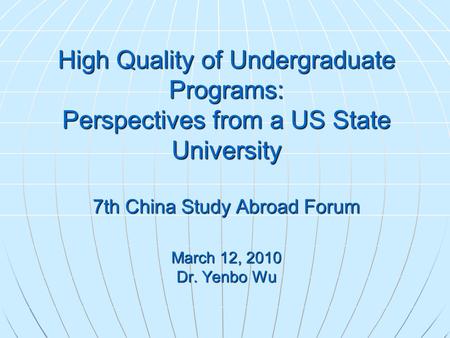 High Quality of Undergraduate Programs: Perspectives from a US State University 7th China Study Abroad Forum March 12, 2010 Dr. Yenbo Wu.