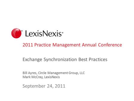 2011 Practice Management Annual Conference Exchange Synchronization Best Practices Bill Ayres, Circle Management Group, LLC Mark McCray, LexisNexis September.